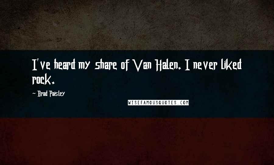 Brad Paisley Quotes: I've heard my share of Van Halen. I never liked rock.