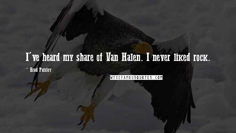 Brad Paisley Quotes: I've heard my share of Van Halen. I never liked rock.