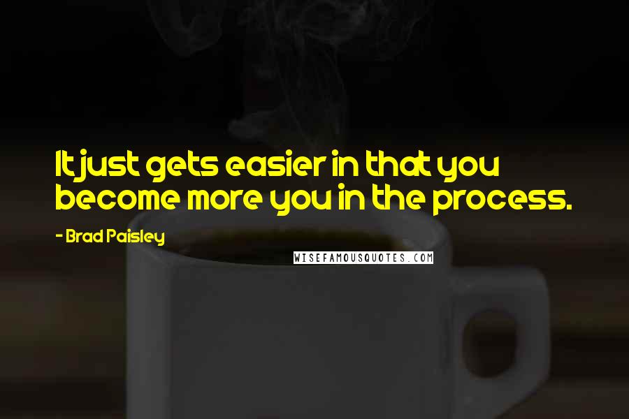 Brad Paisley Quotes: It just gets easier in that you become more you in the process.