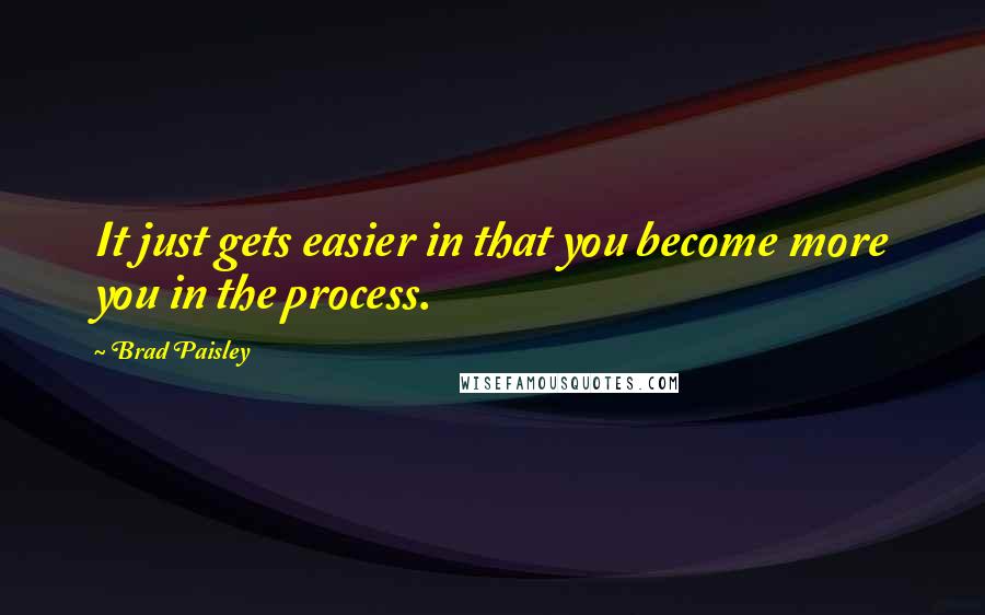 Brad Paisley Quotes: It just gets easier in that you become more you in the process.