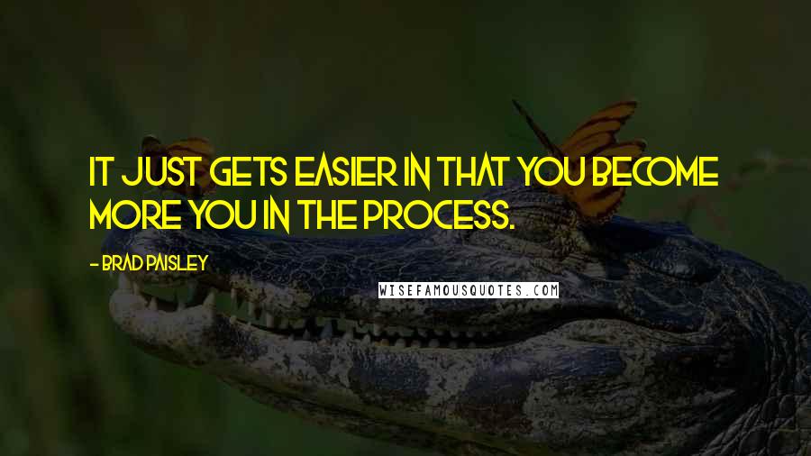 Brad Paisley Quotes: It just gets easier in that you become more you in the process.