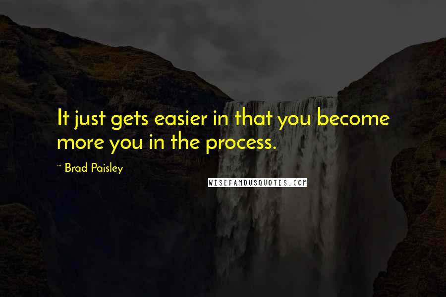 Brad Paisley Quotes: It just gets easier in that you become more you in the process.