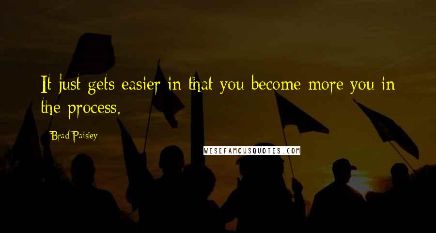 Brad Paisley Quotes: It just gets easier in that you become more you in the process.