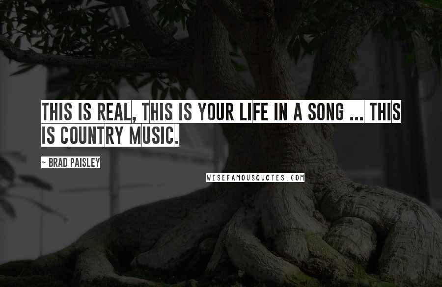 Brad Paisley Quotes: This is real, this is your life in a song ... this is country music.