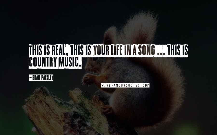 Brad Paisley Quotes: This is real, this is your life in a song ... this is country music.