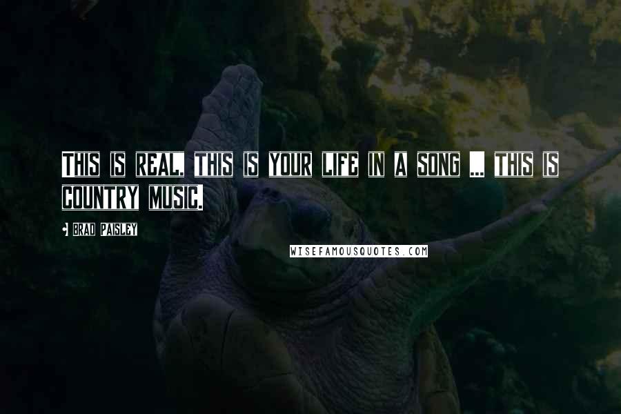 Brad Paisley Quotes: This is real, this is your life in a song ... this is country music.