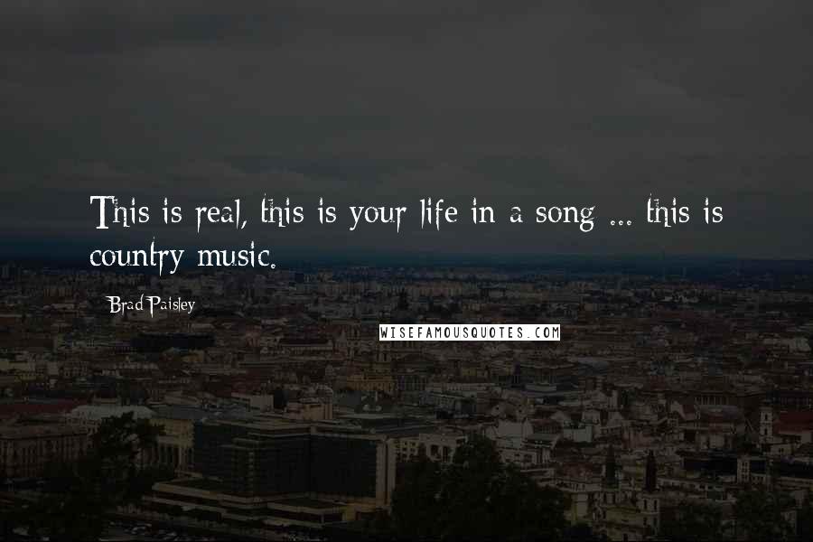 Brad Paisley Quotes: This is real, this is your life in a song ... this is country music.