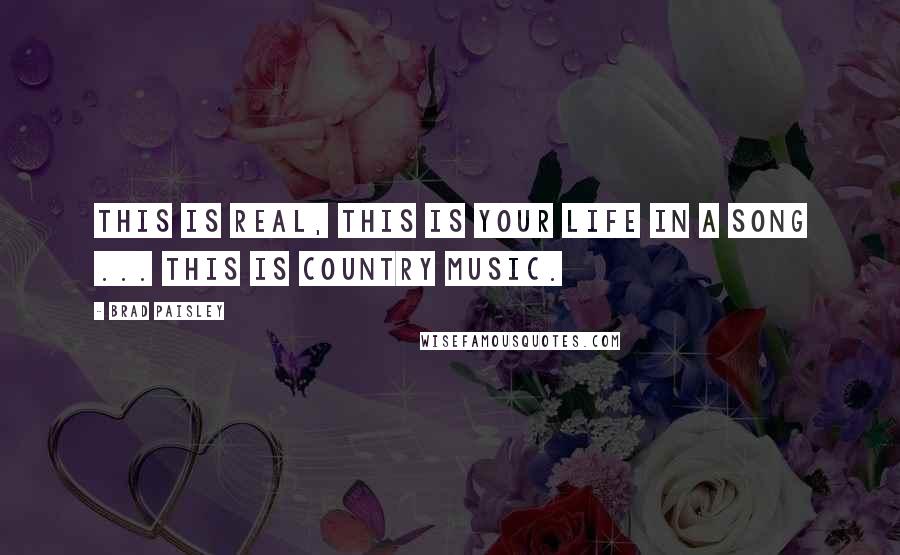 Brad Paisley Quotes: This is real, this is your life in a song ... this is country music.