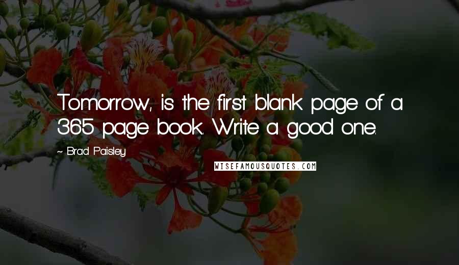 Brad Paisley Quotes: Tomorrow, is the first blank page of a 365 page book. Write a good one.