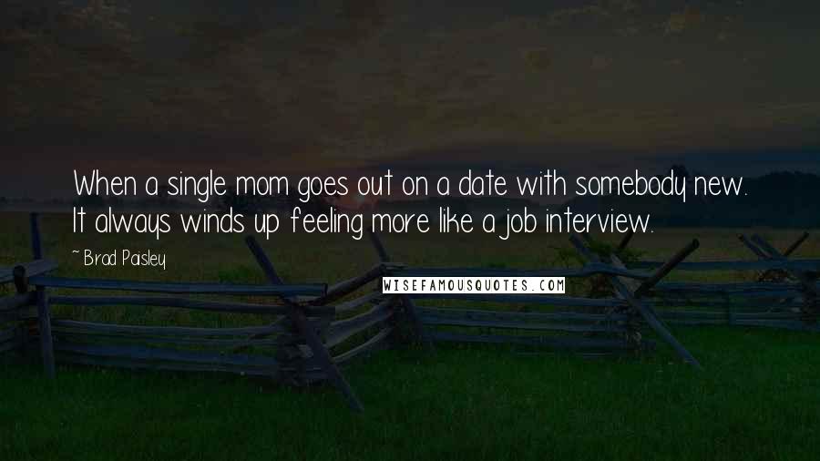 Brad Paisley Quotes: When a single mom goes out on a date with somebody new. It always winds up feeling more like a job interview.