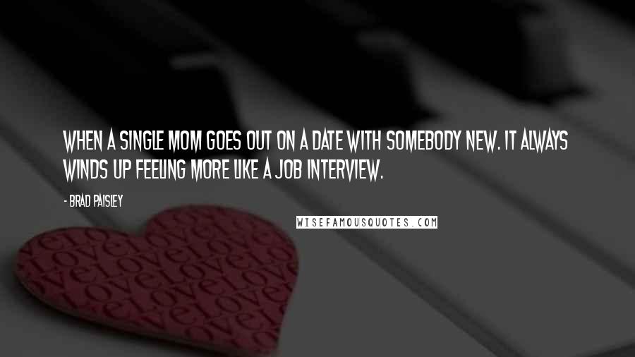 Brad Paisley Quotes: When a single mom goes out on a date with somebody new. It always winds up feeling more like a job interview.