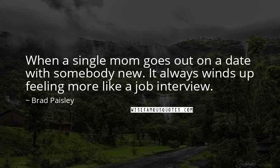 Brad Paisley Quotes: When a single mom goes out on a date with somebody new. It always winds up feeling more like a job interview.