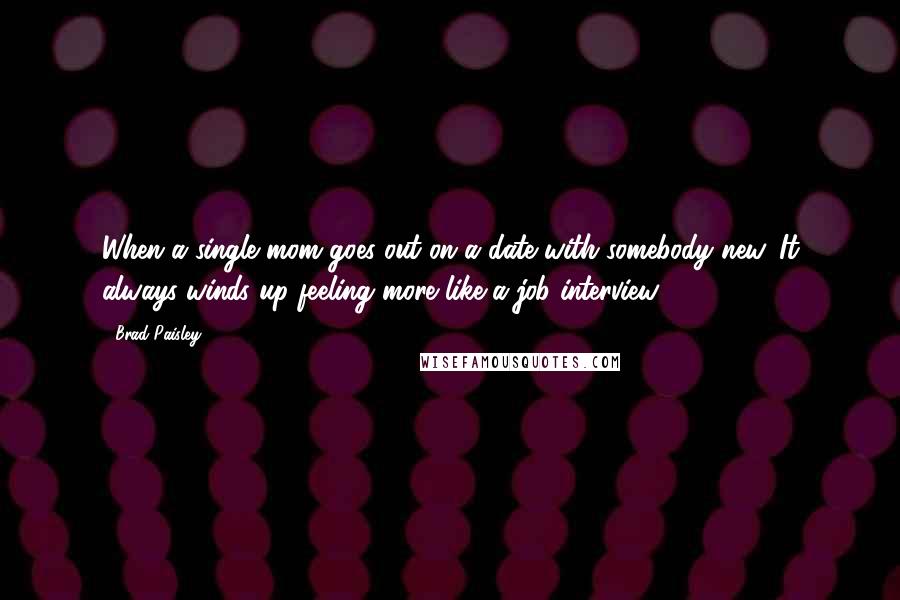 Brad Paisley Quotes: When a single mom goes out on a date with somebody new. It always winds up feeling more like a job interview.