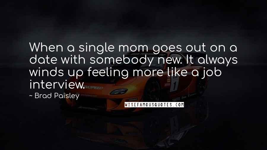 Brad Paisley Quotes: When a single mom goes out on a date with somebody new. It always winds up feeling more like a job interview.