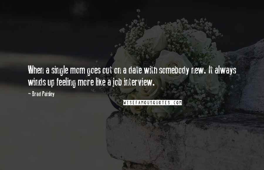 Brad Paisley Quotes: When a single mom goes out on a date with somebody new. It always winds up feeling more like a job interview.