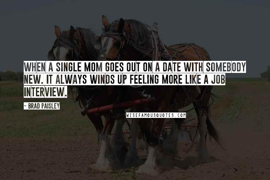 Brad Paisley Quotes: When a single mom goes out on a date with somebody new. It always winds up feeling more like a job interview.