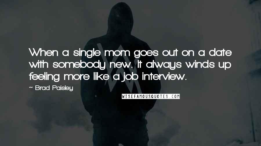 Brad Paisley Quotes: When a single mom goes out on a date with somebody new. It always winds up feeling more like a job interview.
