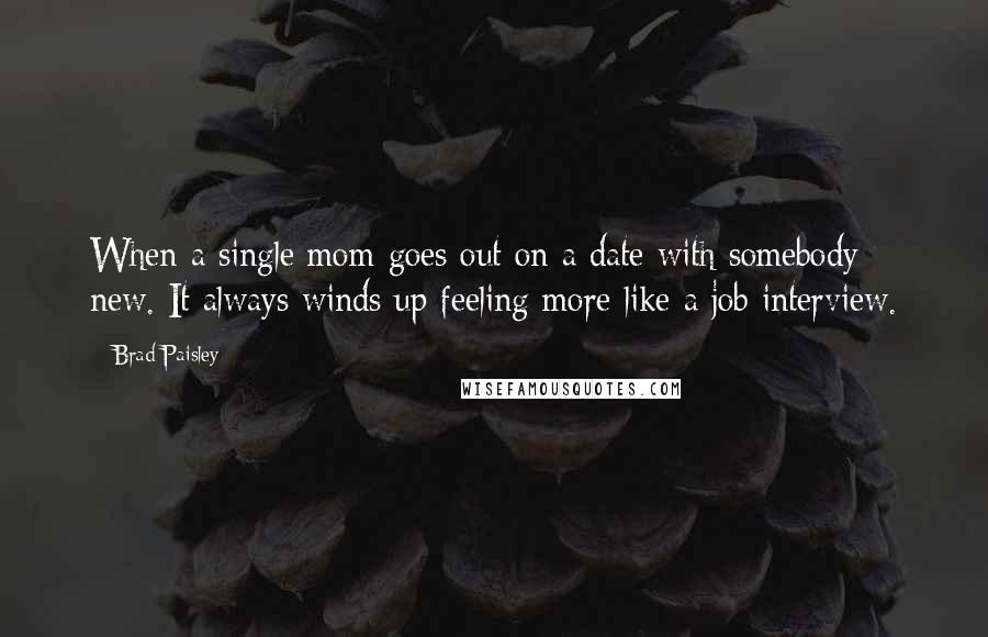 Brad Paisley Quotes: When a single mom goes out on a date with somebody new. It always winds up feeling more like a job interview.