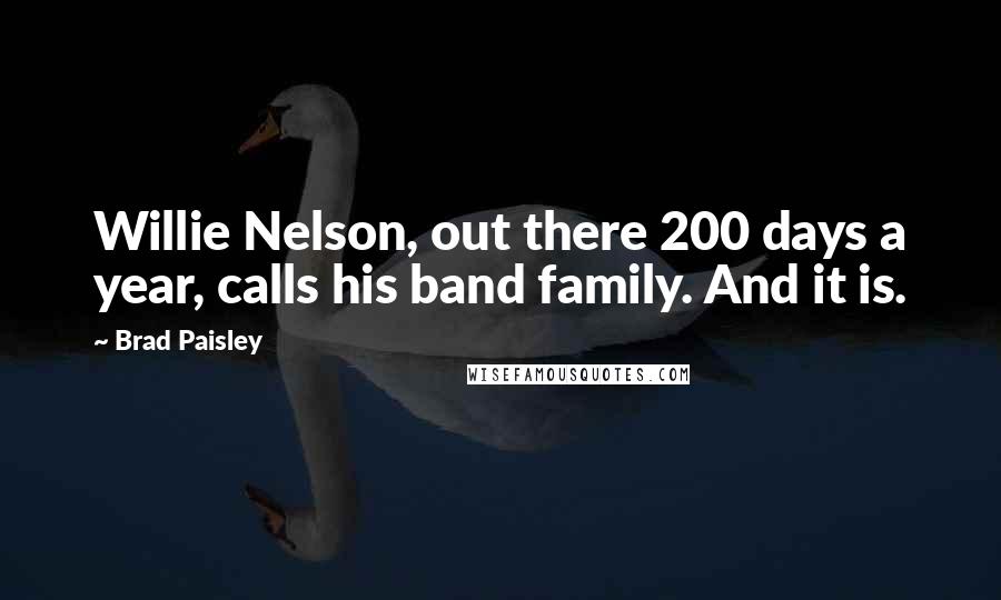 Brad Paisley Quotes: Willie Nelson, out there 200 days a year, calls his band family. And it is.