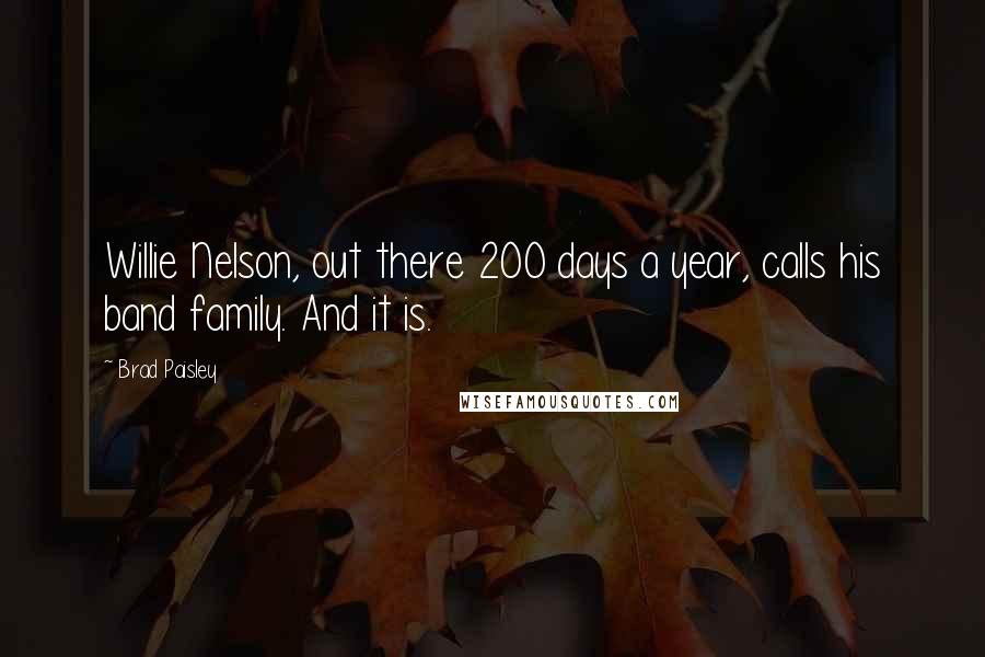 Brad Paisley Quotes: Willie Nelson, out there 200 days a year, calls his band family. And it is.