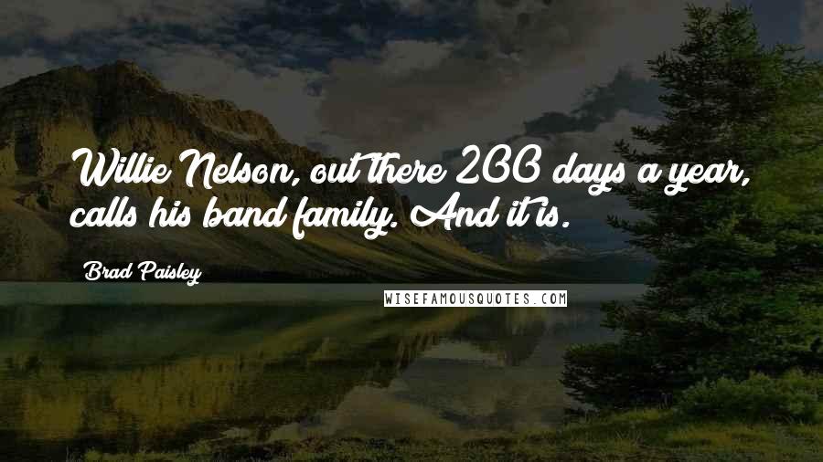 Brad Paisley Quotes: Willie Nelson, out there 200 days a year, calls his band family. And it is.