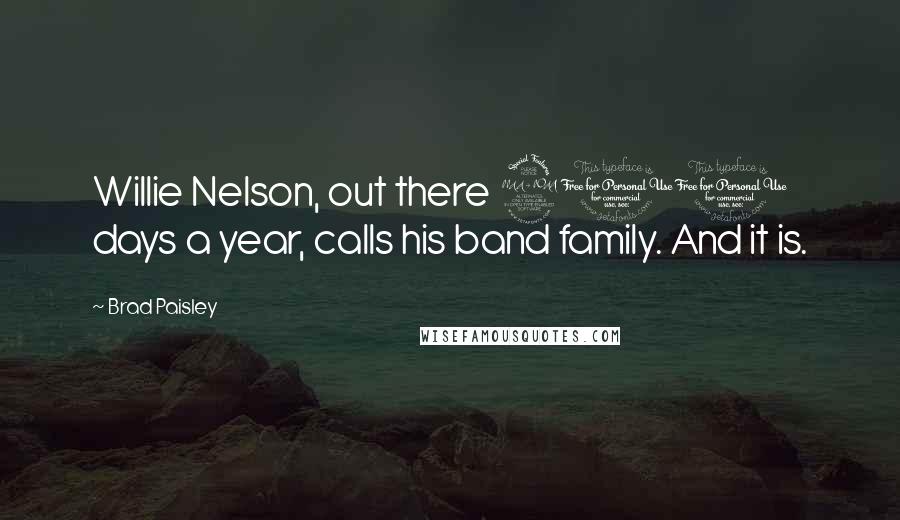 Brad Paisley Quotes: Willie Nelson, out there 200 days a year, calls his band family. And it is.