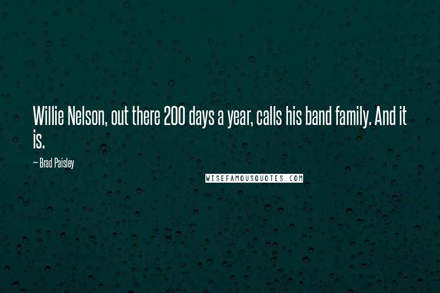 Brad Paisley Quotes: Willie Nelson, out there 200 days a year, calls his band family. And it is.