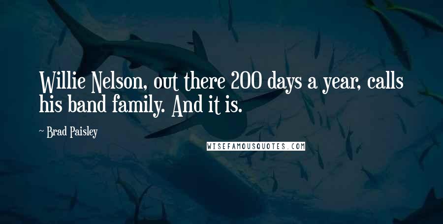 Brad Paisley Quotes: Willie Nelson, out there 200 days a year, calls his band family. And it is.