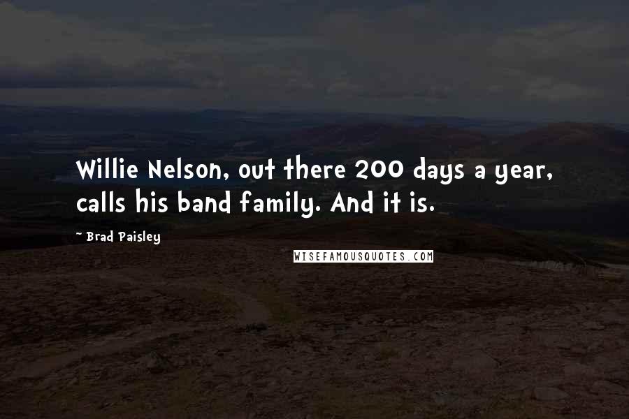 Brad Paisley Quotes: Willie Nelson, out there 200 days a year, calls his band family. And it is.