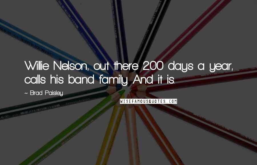 Brad Paisley Quotes: Willie Nelson, out there 200 days a year, calls his band family. And it is.