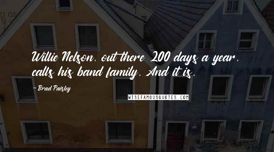 Brad Paisley Quotes: Willie Nelson, out there 200 days a year, calls his band family. And it is.