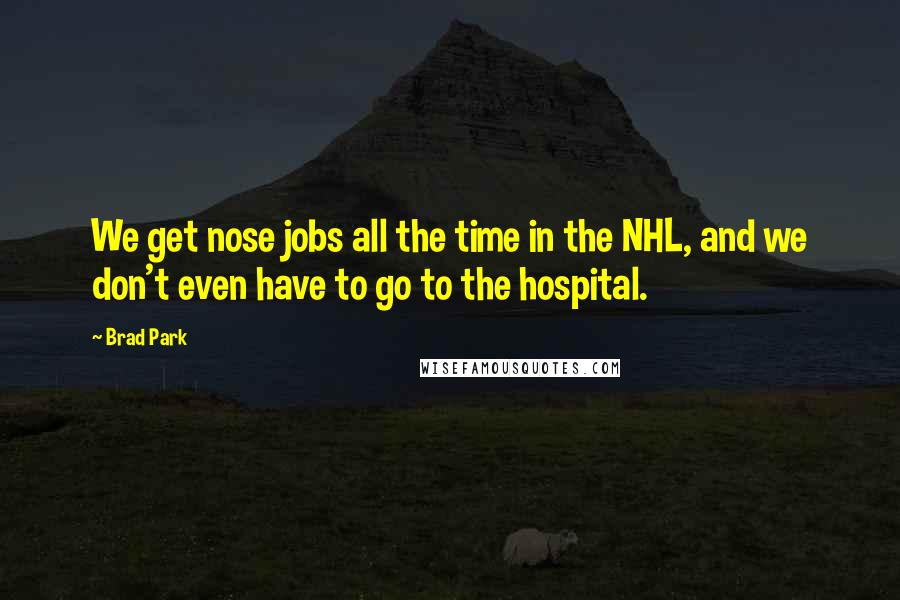 Brad Park Quotes: We get nose jobs all the time in the NHL, and we don't even have to go to the hospital.