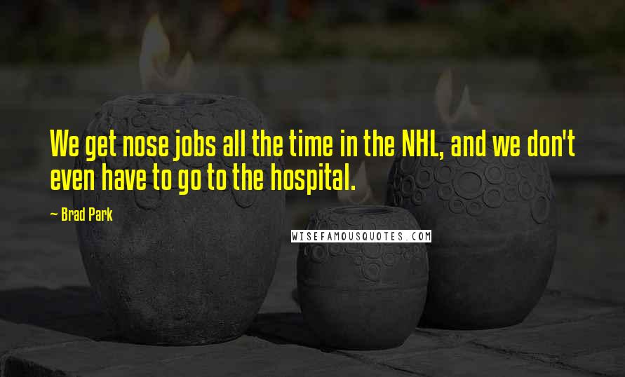 Brad Park Quotes: We get nose jobs all the time in the NHL, and we don't even have to go to the hospital.