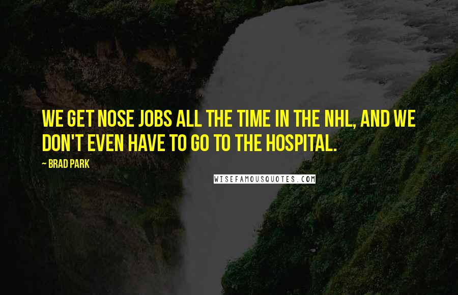 Brad Park Quotes: We get nose jobs all the time in the NHL, and we don't even have to go to the hospital.