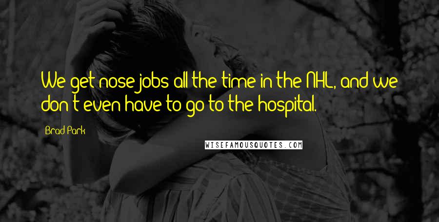 Brad Park Quotes: We get nose jobs all the time in the NHL, and we don't even have to go to the hospital.