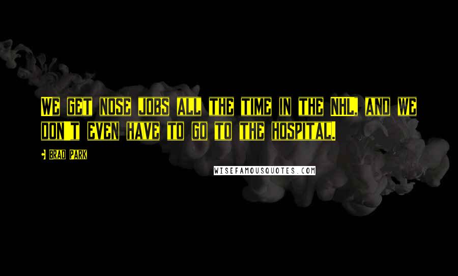 Brad Park Quotes: We get nose jobs all the time in the NHL, and we don't even have to go to the hospital.