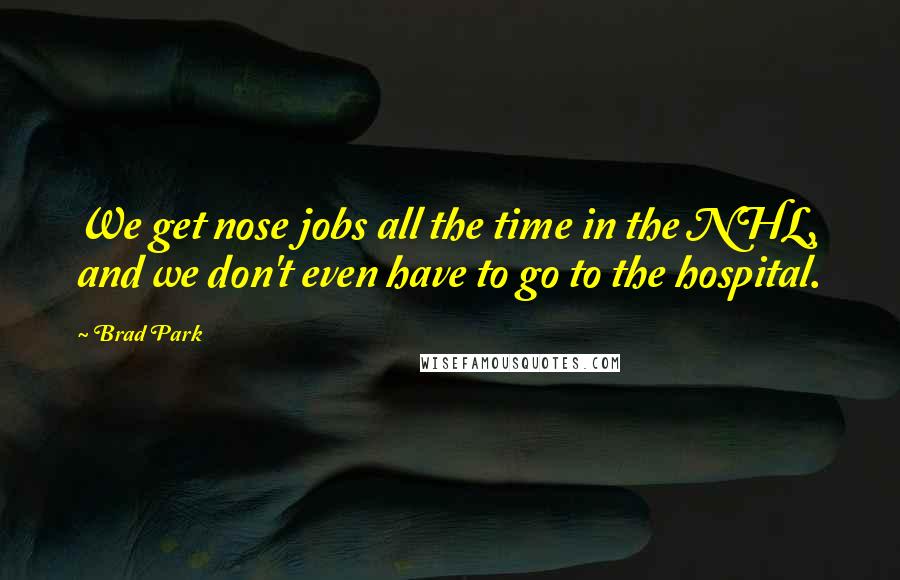 Brad Park Quotes: We get nose jobs all the time in the NHL, and we don't even have to go to the hospital.