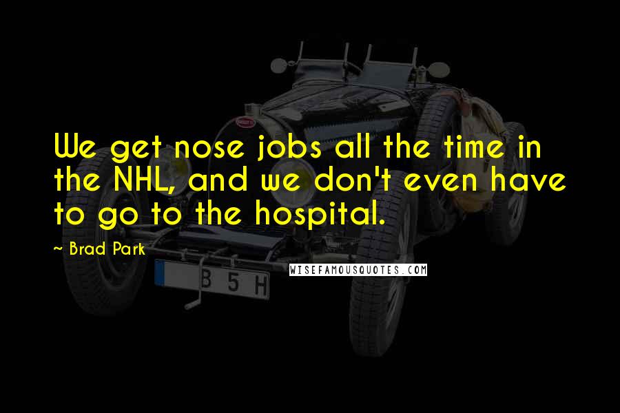 Brad Park Quotes: We get nose jobs all the time in the NHL, and we don't even have to go to the hospital.