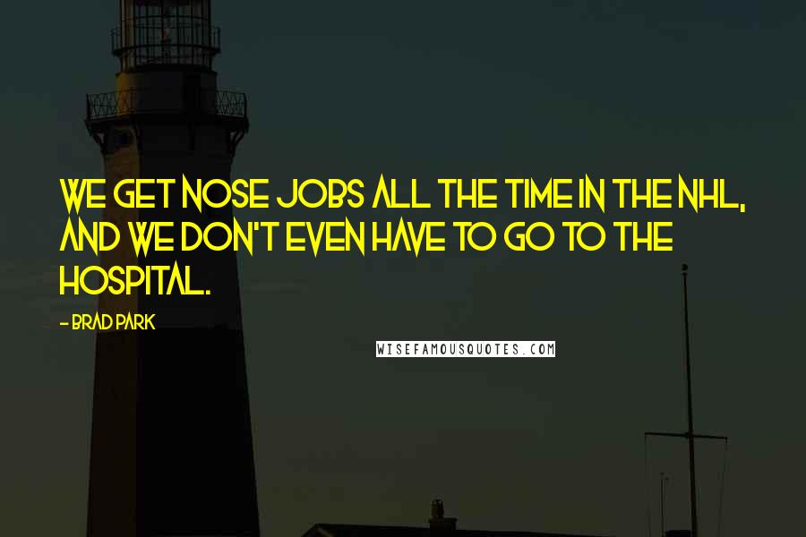 Brad Park Quotes: We get nose jobs all the time in the NHL, and we don't even have to go to the hospital.