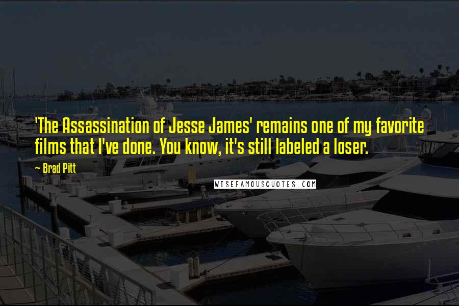 Brad Pitt Quotes: 'The Assassination of Jesse James' remains one of my favorite films that I've done. You know, it's still labeled a loser.