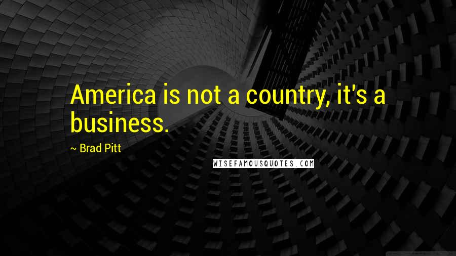 Brad Pitt Quotes: America is not a country, it's a business.