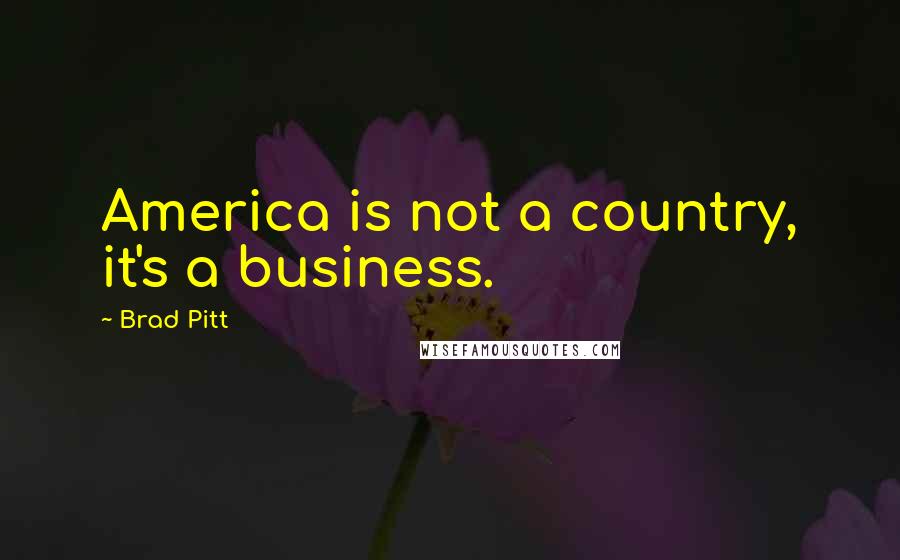 Brad Pitt Quotes: America is not a country, it's a business.