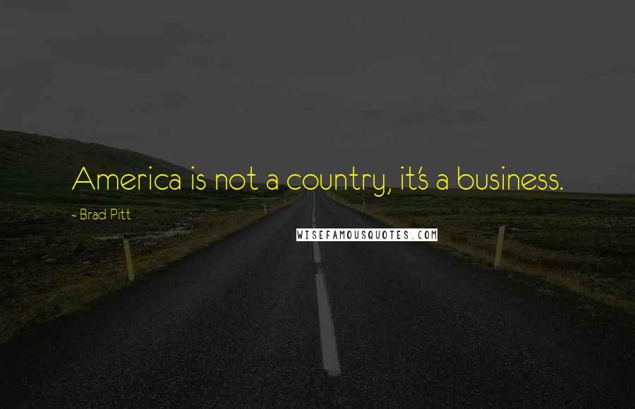 Brad Pitt Quotes: America is not a country, it's a business.