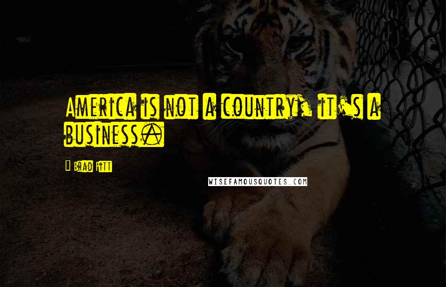 Brad Pitt Quotes: America is not a country, it's a business.