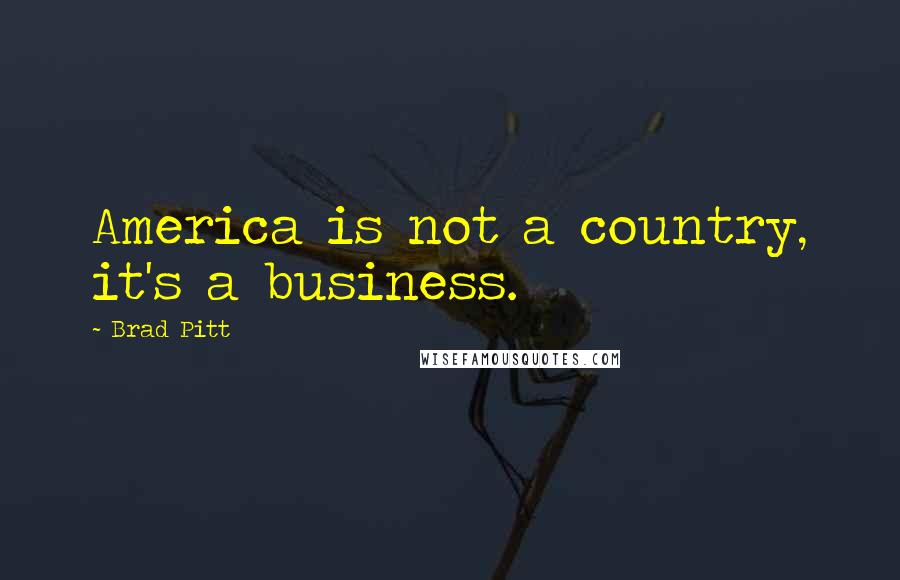Brad Pitt Quotes: America is not a country, it's a business.