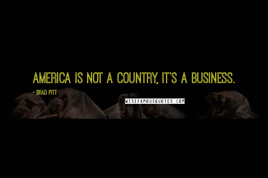 Brad Pitt Quotes: America is not a country, it's a business.