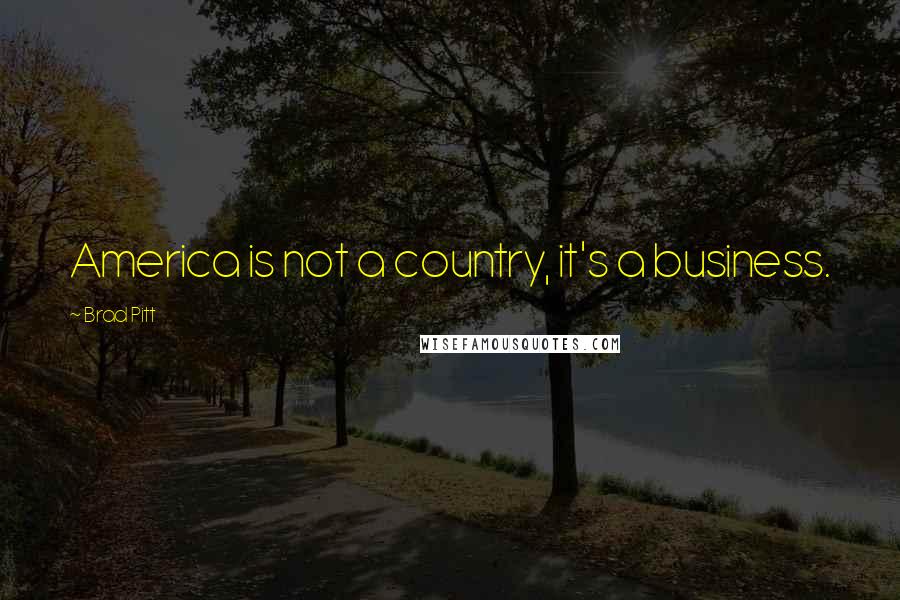 Brad Pitt Quotes: America is not a country, it's a business.