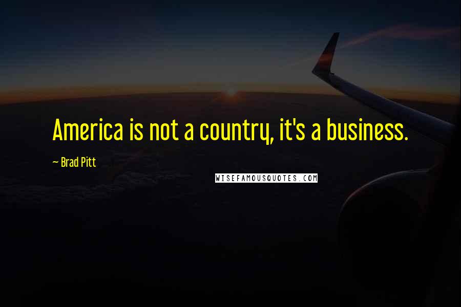 Brad Pitt Quotes: America is not a country, it's a business.