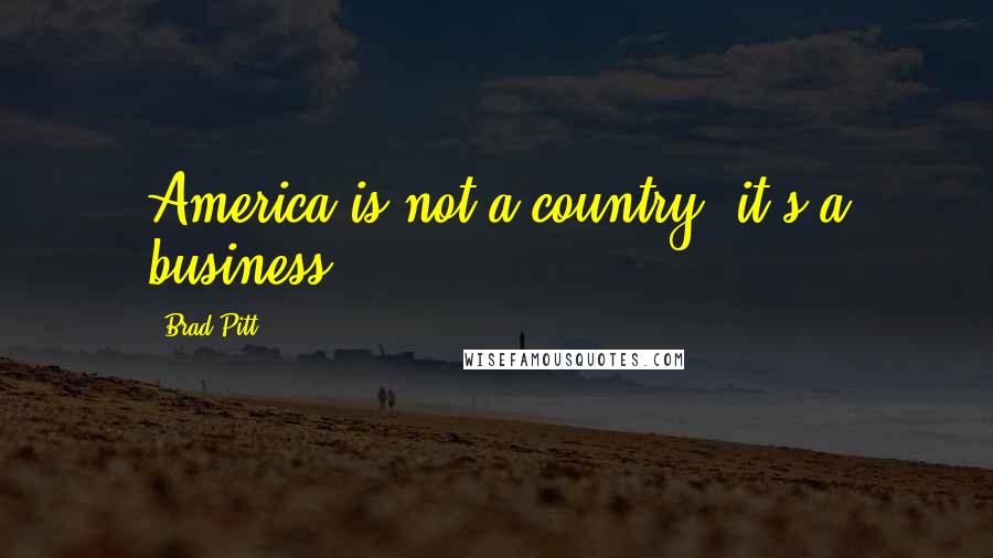 Brad Pitt Quotes: America is not a country, it's a business.