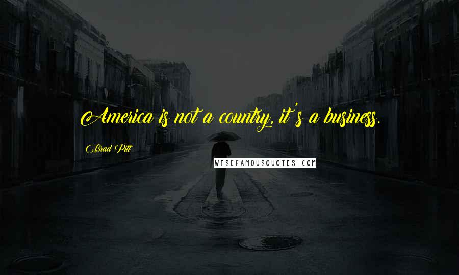 Brad Pitt Quotes: America is not a country, it's a business.